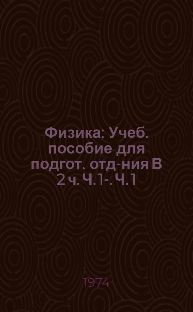 Физика : Учеб. пособие для подгот. отд-ния [В 2 ч.] Ч. 1-. Ч. 1 : Механика. Молекулярная физика