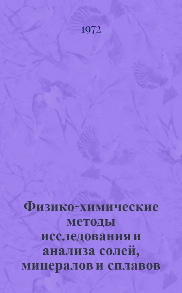 Физико-химические методы исследования и анализа солей, минералов и сплавов : [Сборник статей. Ч. 1 : Физико-химические исследования