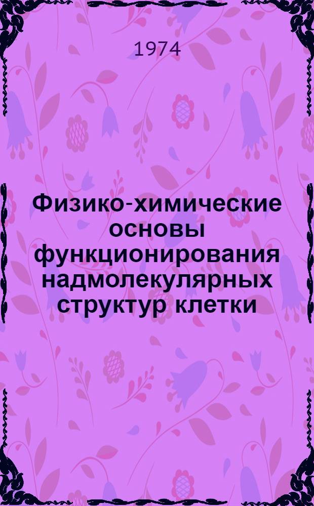 Физико-химические основы функционирования надмолекулярных структур клетки : Материалы всесоюз. симпозиума. Москва, 17-20 июня Ч. 1-. Ч. 2