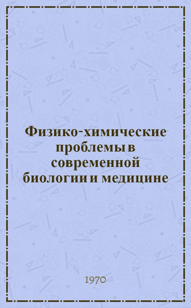 Физико-химические проблемы в современной биологии и медицине : Материалы конф. (10-11 апр. 1970 г.)