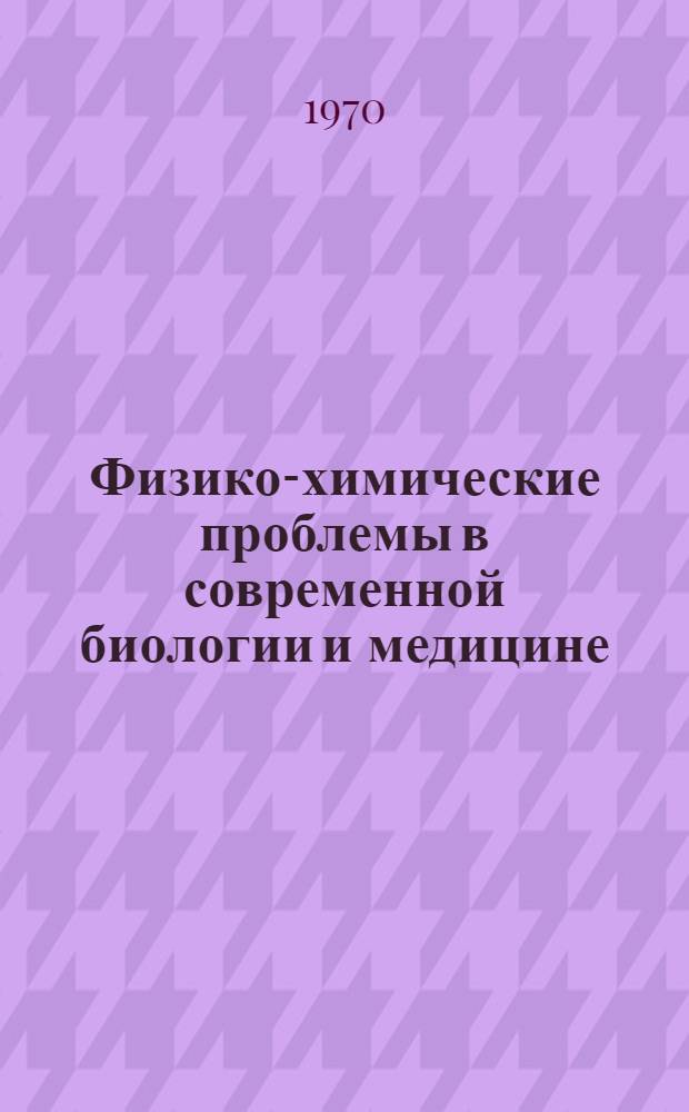 Физико-химические проблемы в современной биологии и медицине : Материалы конф. (10-11 апр. 1970 г.). [Т. 1]
