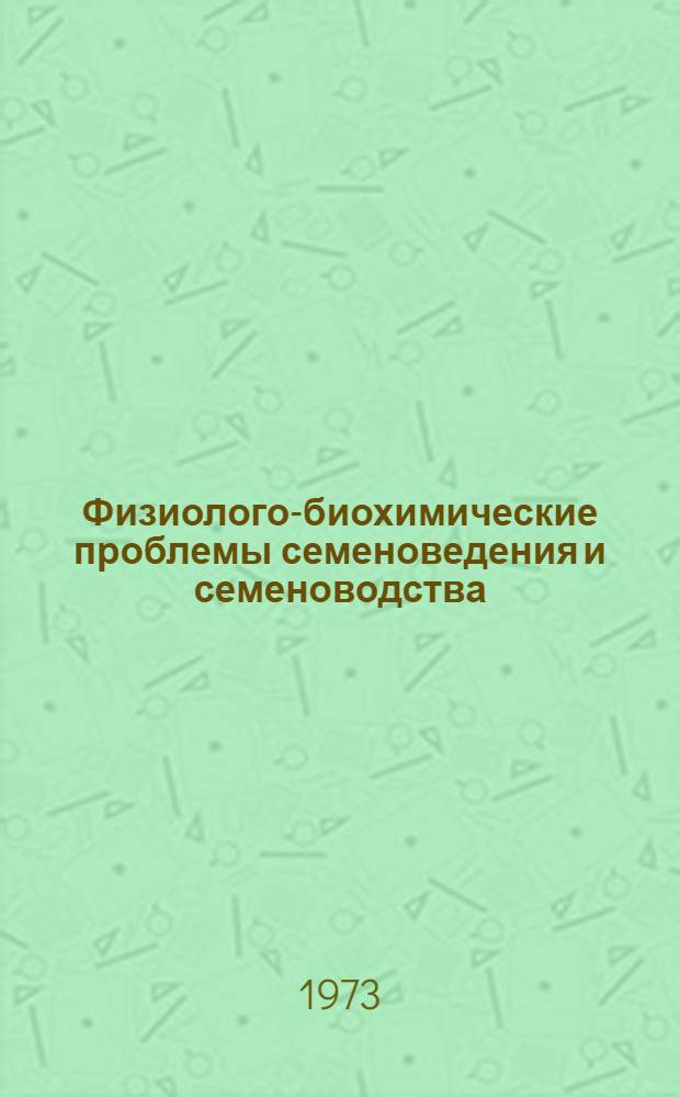 Физиолого-биохимические проблемы семеноведения и семеноводства : Труды всесоюз. симпозиума, состоявшегося 13-18 июня 1972 г. в Иркутске. Ч. 1