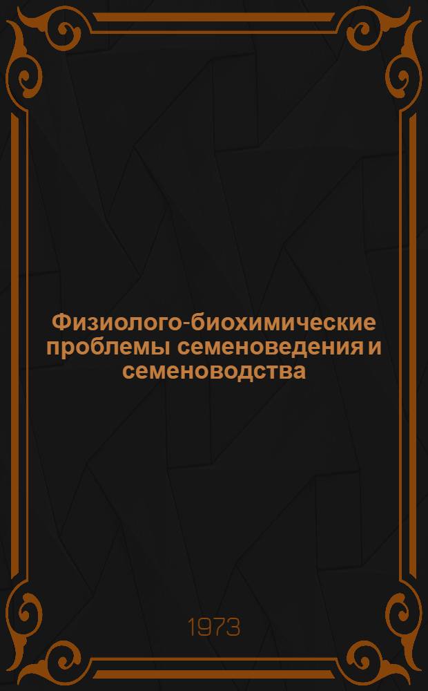 Физиолого-биохимические проблемы семеноведения и семеноводства : Труды всесоюз. симпозиума, состоявшегося 13-18 июня 1972 г. в Иркутске. Ч. 2
