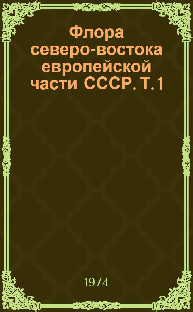 Флора северо-востока европейской части СССР. Т. 1 : Семейства Polypodiaceae-Gramineae