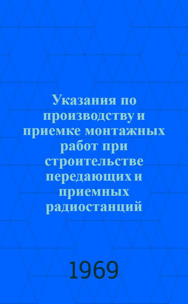 Указания по производству и приемке монтажных работ при строительстве передающих и приемных радиостанций : [В 8 вып.] Утв. 11/VII 1968 г. Вып. 1-. Вып. 1 : Передающие радиостанции