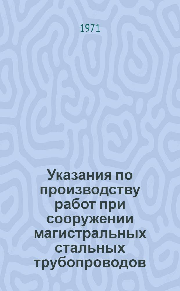 Указания по производству работ при сооружении магистральных стальных трубопроводов : Вып. 1-. Вып. 4 : Строительство криволинейных участков трубопроводов