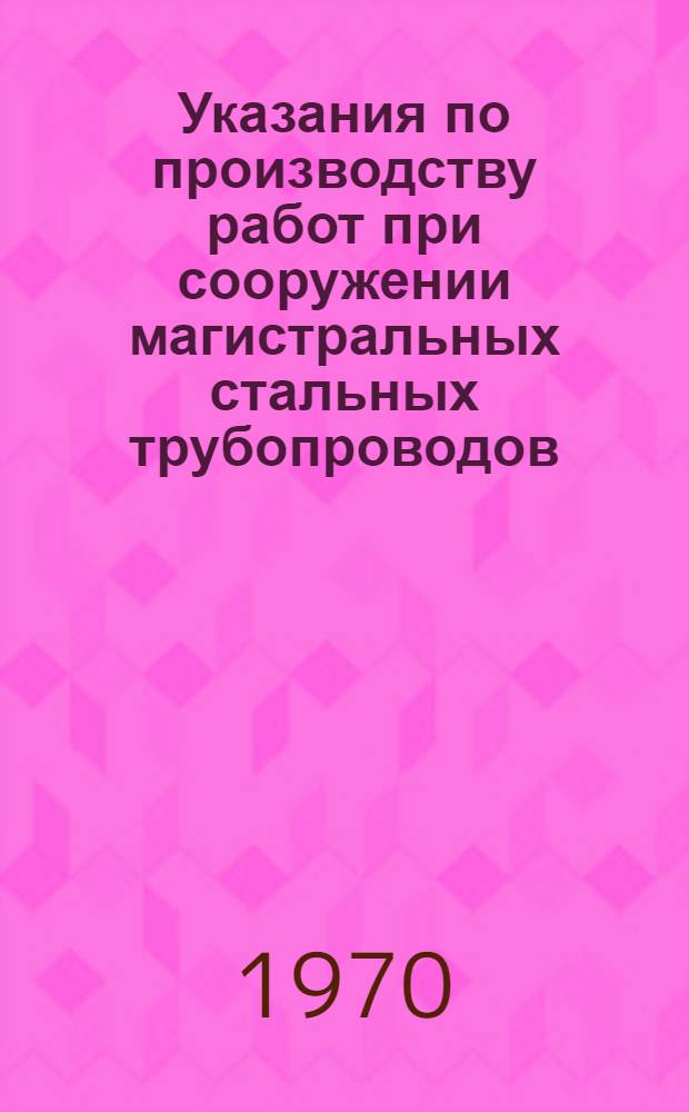 Указания по производству работ при сооружении магистральных стальных трубопроводов : Вып. 1-. Вып. 11 : Организация и технология строительства кабельных и воздушных линий связи в условиях открытой степи, равнинно-лесистой местности и на болотах всех типов