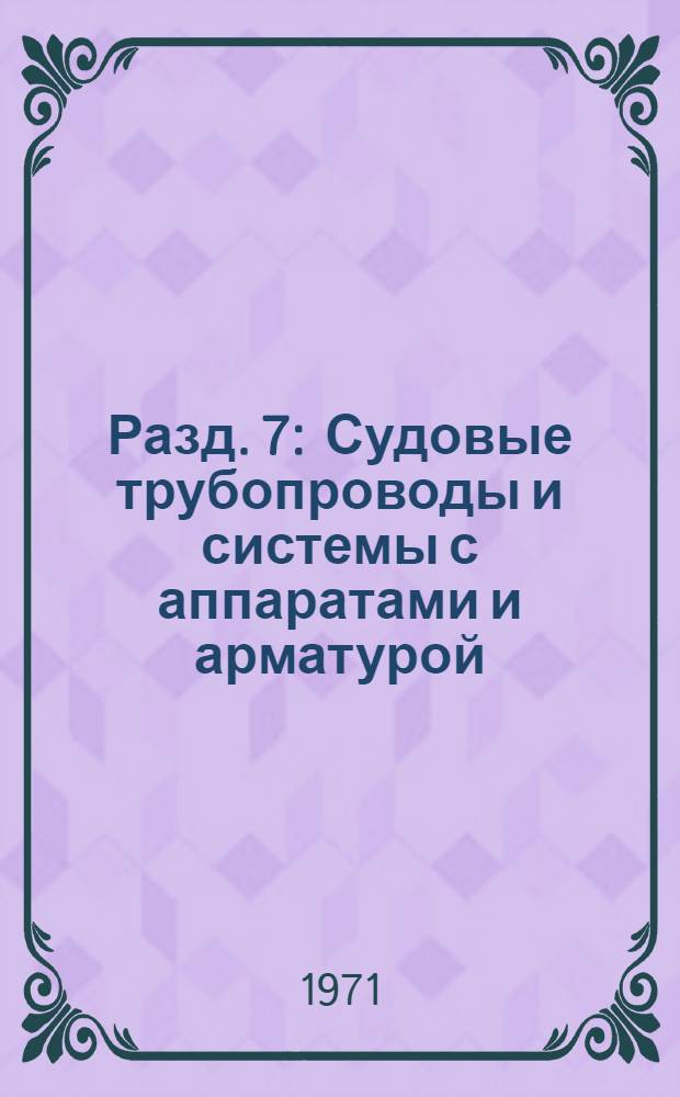 Разд. 7 : Судовые трубопроводы и системы с аппаратами и арматурой