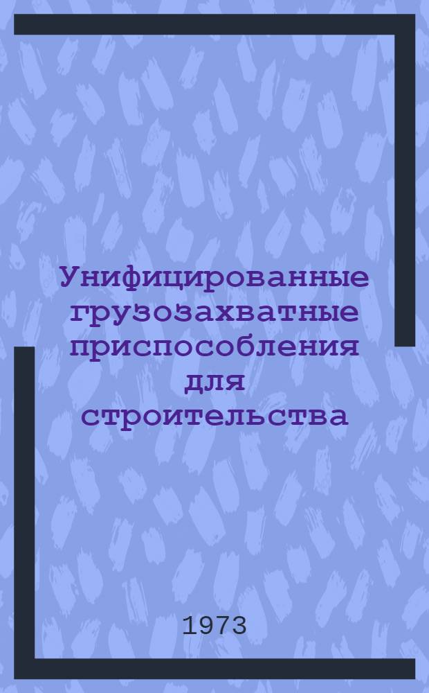 Унифицированные грузозахватные приспособления для строительства : [Альбом] Ч. 1-. Ч. 1 : Пояснительный текст
