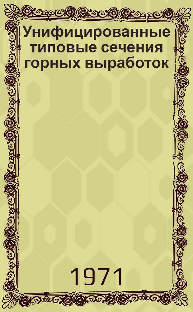 Унифицированные типовые сечения горных выработок : Альбом : Утв. М-вом угольной пром-сти СССР и Гос. ком. Совета Министров СССР по делам стр-ва 24/III 1967 г. : Т. 1-