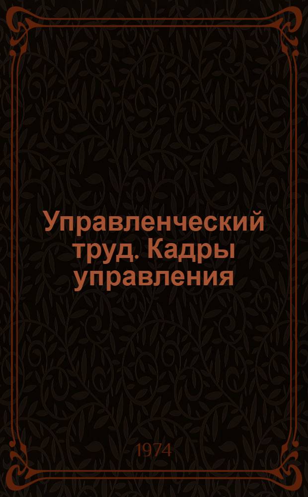 Управленческий труд. Кадры управления : [Книги и статьи на рус. яз.] Библиогр. список. [1973-1974 гг. (I полугодие)
