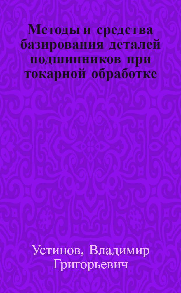 Методы и средства базирования деталей подшипников при токарной обработке : (Обзор) : Ч. 1-