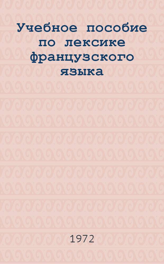 Учебное пособие по лексике французского языка : Для студентов ст. курсов заоч. отд-ния (страновед. тематика)