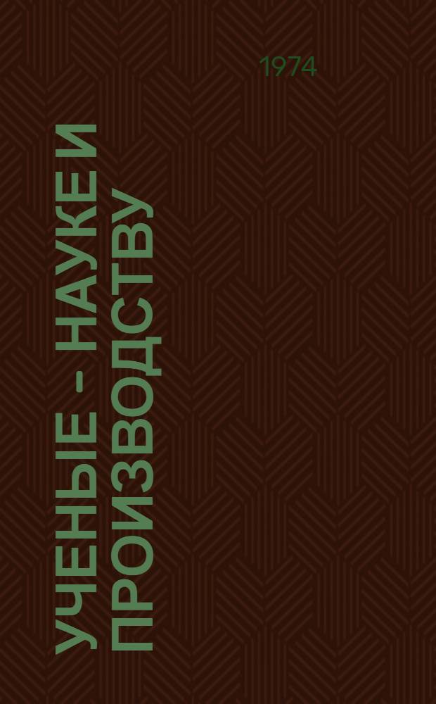 Ученые - науке и производству : (Сборник работ аспирантов и соискателей : Ч. 1-