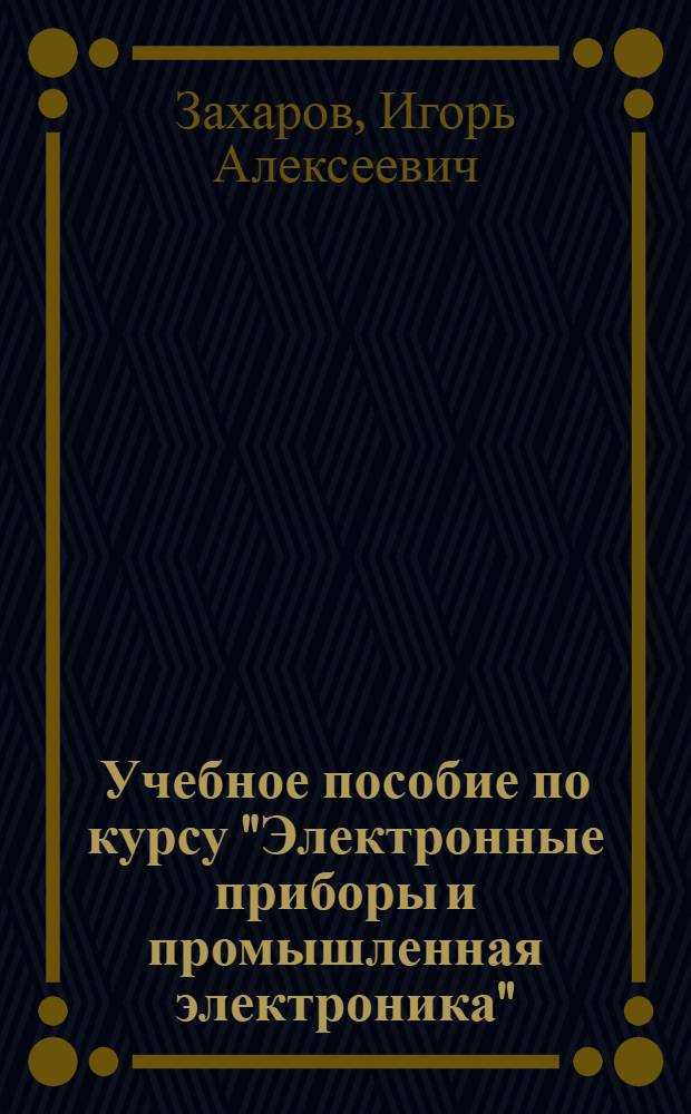 Учебное пособие по курсу "Электронные приборы и промышленная электроника" : Разд. 1-