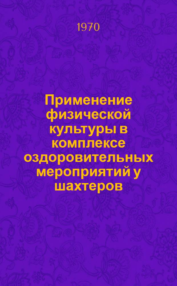 Применение физической культуры в комплексе оздоровительных мероприятий у шахтеров : (По материалам исследования шахтеров Караганд. угольного бассейна) : Автореф. дис. на соискание учен. степени д-ра мед. наук : (761)