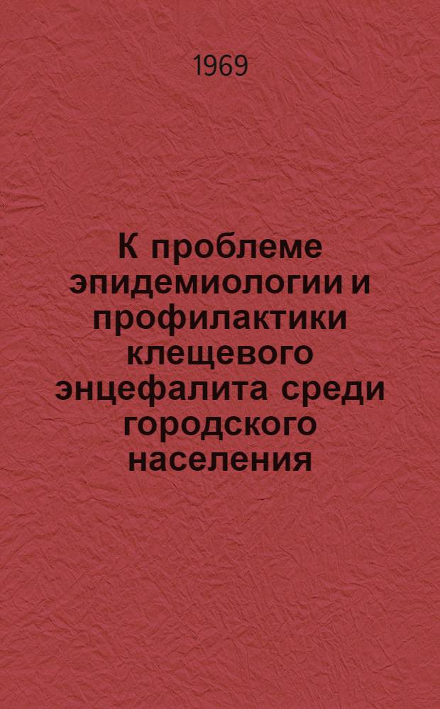 К проблеме эпидемиологии и профилактики клещевого энцефалита среди городского населения : (На примере г. Новосибирска) : Автореф. дис. на соискание учен. степени канд. мед. наук : (14.780)