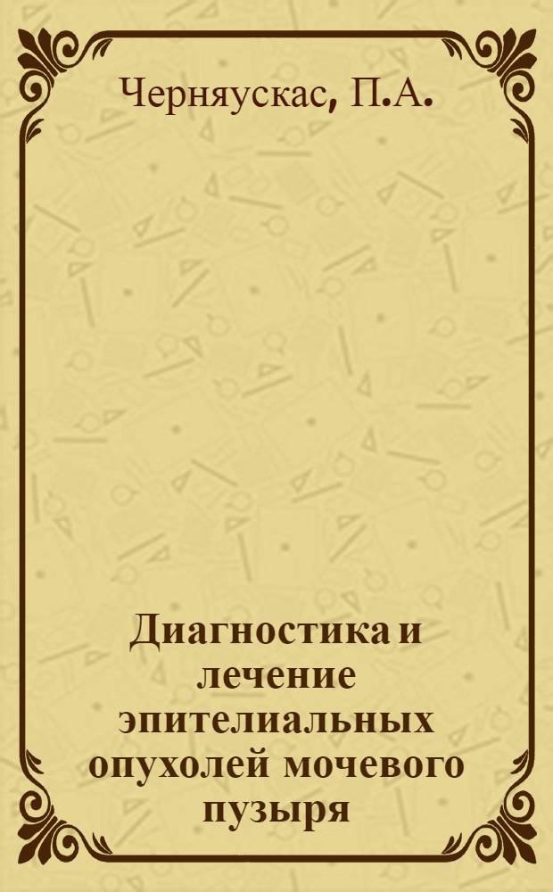 Диагностика и лечение эпителиальных опухолей мочевого пузыря : Автореф. дис. на соискание учен. степени канд. мед. наук : (14.777)