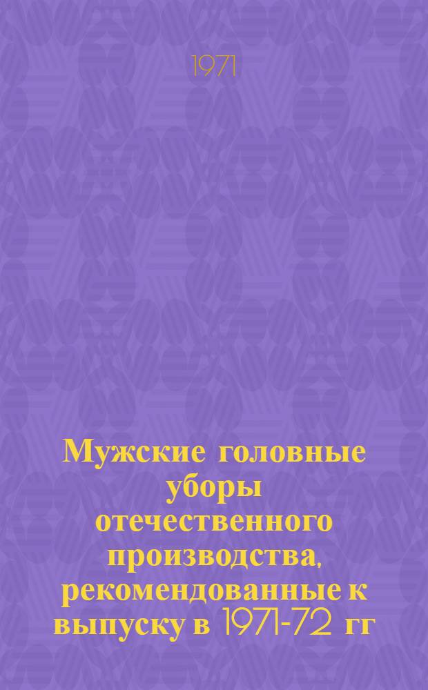 Мужские головные уборы отечественного производства, рекомендованные к выпуску в 1971-72 гг. : Обзор