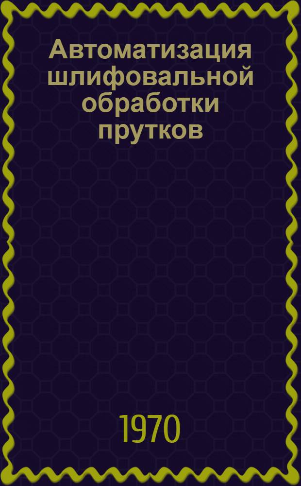 Автоматизация шлифовальной обработки прутков