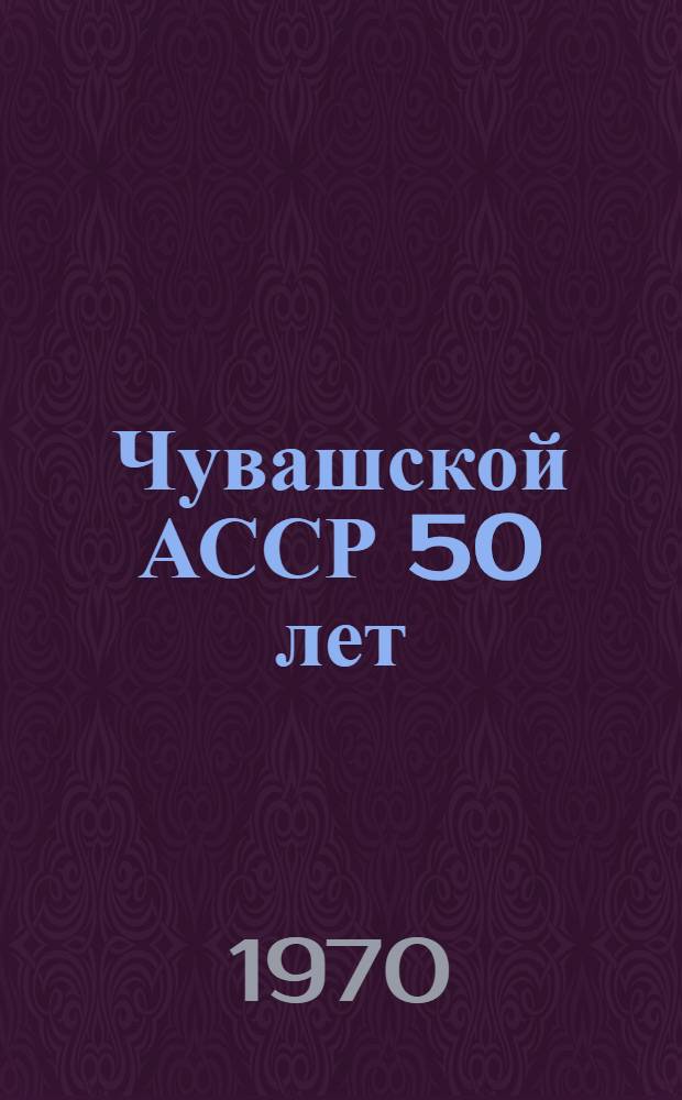 Чувашской АССР 50 лет : Сборник статей