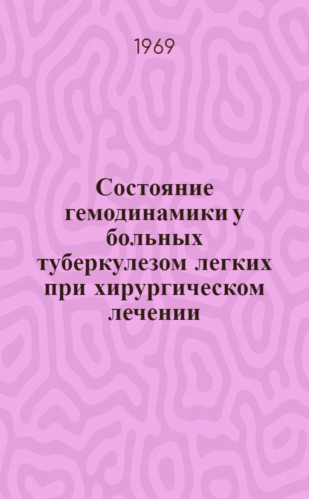 Состояние гемодинамики у больных туберкулезом легких при хирургическом лечении : Автореф. дис. на соискание учен. степени канд. мед. наук : (777)