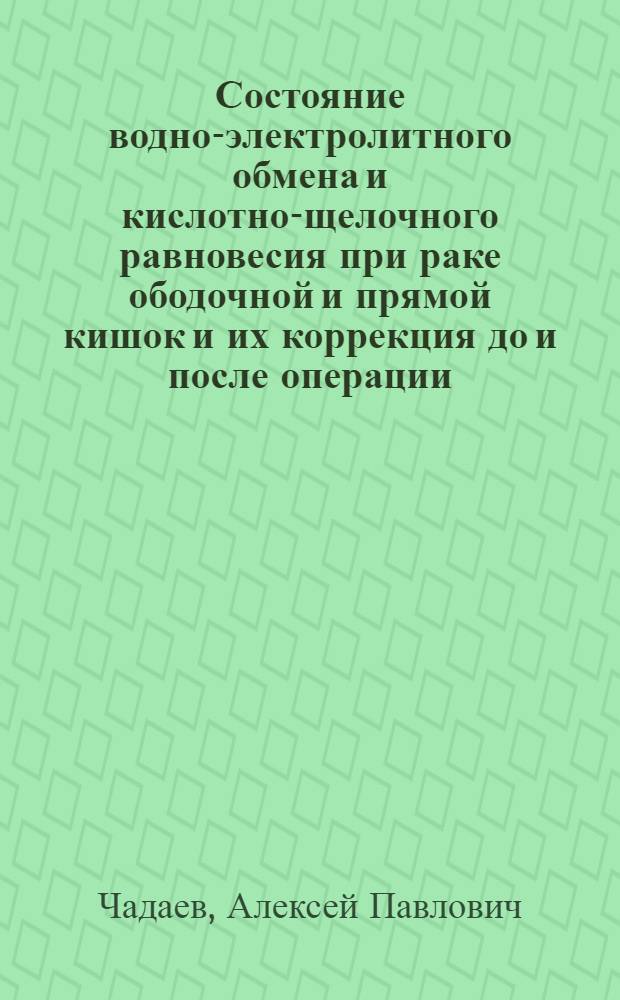 Состояние водно-электролитного обмена и кислотно-щелочного равновесия при раке ободочной и прямой кишок и их коррекция до и после операции : Автореф. дис. на соиск. учен. степени канд. мед. наук : (14.00.27)