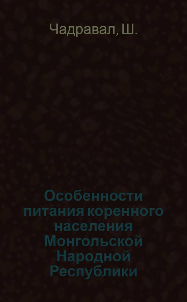 Особенности питания коренного населения Монгольской Народной Республики : Автореф. дис. на соискание учен. степени канд. мед. наук : (756)