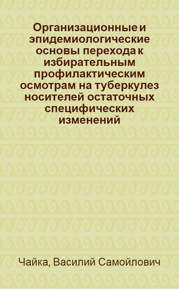 Организационные и эпидемиологические основы перехода к избирательным профилактическим осмотрам на туберкулез носителей остаточных специфических изменений : Автореф. дис. на соиск. учен. степени канд. мед. наук : (14.00.26)