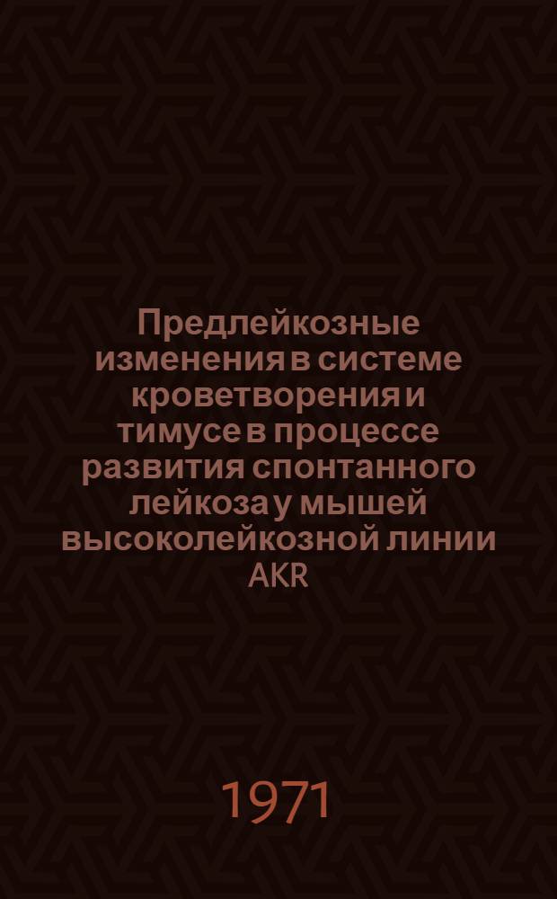 Предлейкозные изменения в системе кроветворения и тимусе в процессе развития спонтанного лейкоза у мышей высоколейкозной линии AKR : Автореф. дис. на соискание учен. степени канд. мед. наук : (779)