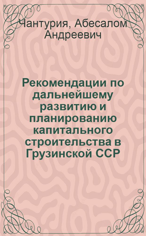 Рекомендации по дальнейшему развитию и планированию капитального строительства в Грузинской ССР : (Текст лекций)