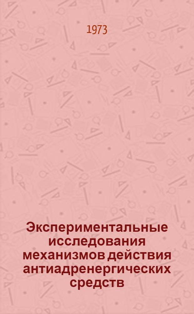 Экспериментальные исследования механизмов действия антиадренергических средств : Автореф. дис. на соиск. учен. степени д-ра мед. наук : (14.00.25)