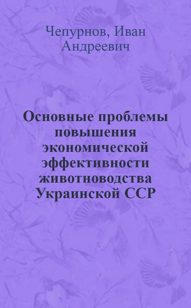 Основные проблемы повышения экономической эффективности животноводства Украинской ССР : Обзор