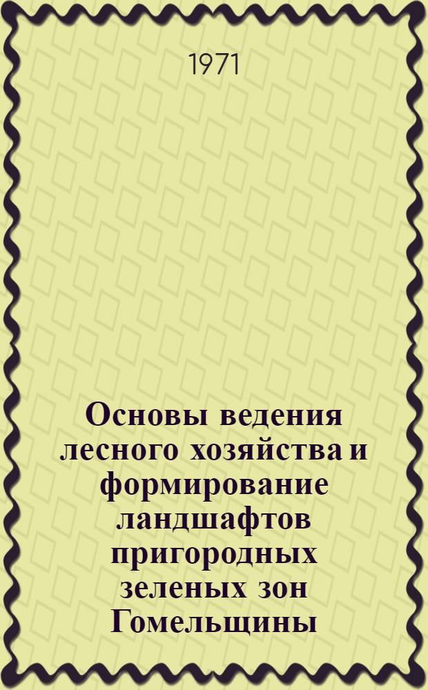 Основы ведения лесного хозяйства и формирование ландшафтов пригородных зеленых зон Гомельщины