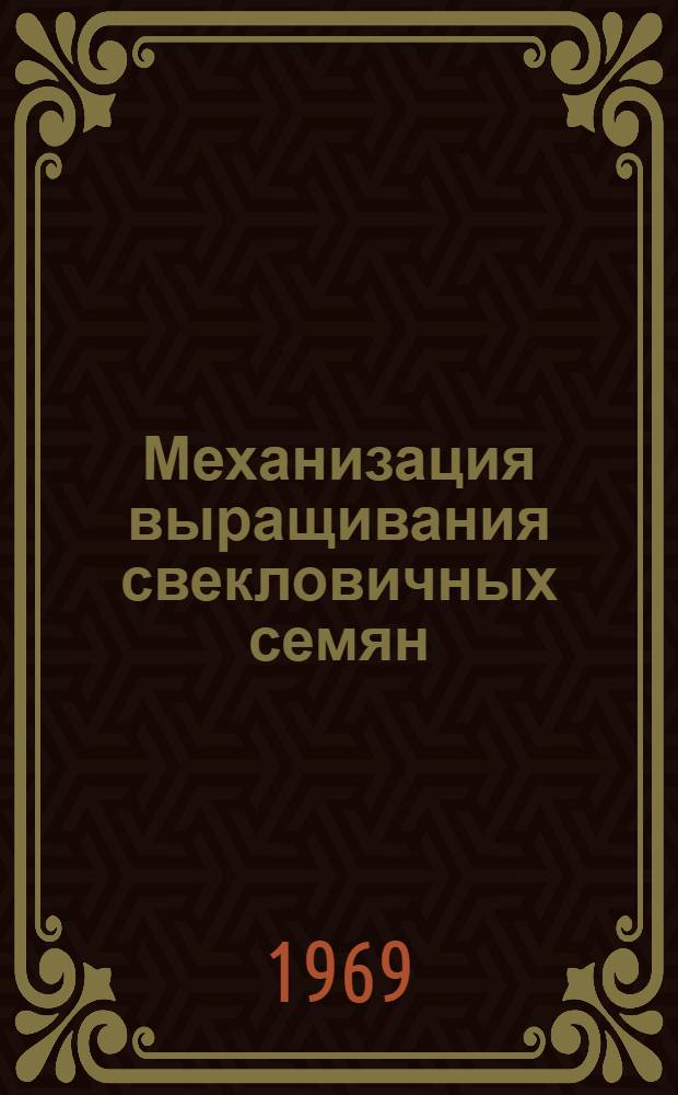 Механизация выращивания свекловичных семян : (Опыт совхоза "Октябрьский" Воронежской обл.)