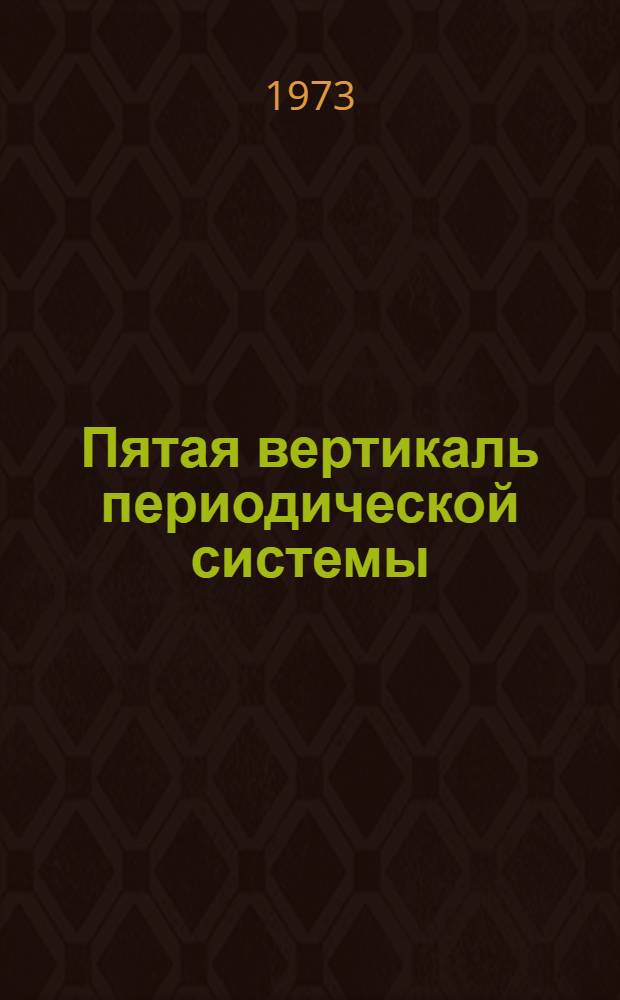 Пятая вертикаль периодической системы : Элементы V группы период. системы Д.И. Менделеева