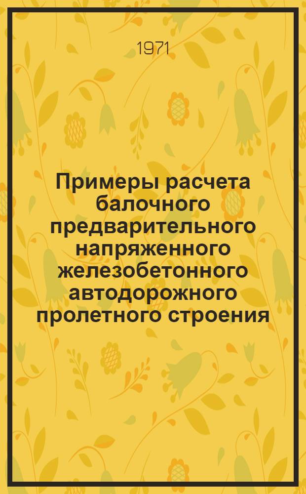 Примеры расчета балочного предварительного напряженного железобетонного автодорожного пролетного строения : Учеб. пособие