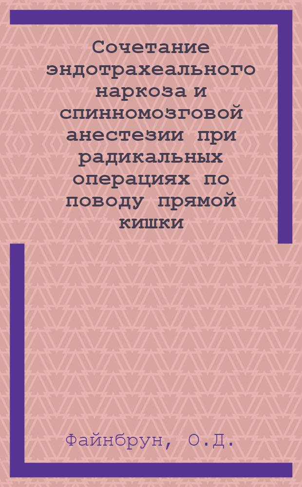 Сочетание эндотрахеального наркоза и спинномозговой анестезии при радикальных операциях по поводу прямой кишки : Автореф. дис. на соискание учен. степени канд. мед. наук