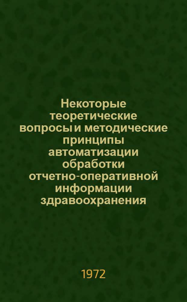 Некоторые теоретические вопросы и методические принципы автоматизации обработки отчетно-оперативной информации здравоохранения : (Материалы к автоматизации упр. здравоохранением) : Автореф. дис. на соискание учен. степени канд. мед. наук : (784)