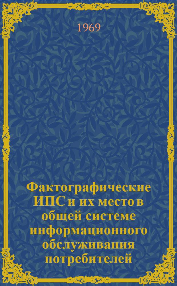 Фактографические ИПС и их место в общей системе информационного обслуживания потребителей : Материалы семинара, провед. в дек. 1968 г