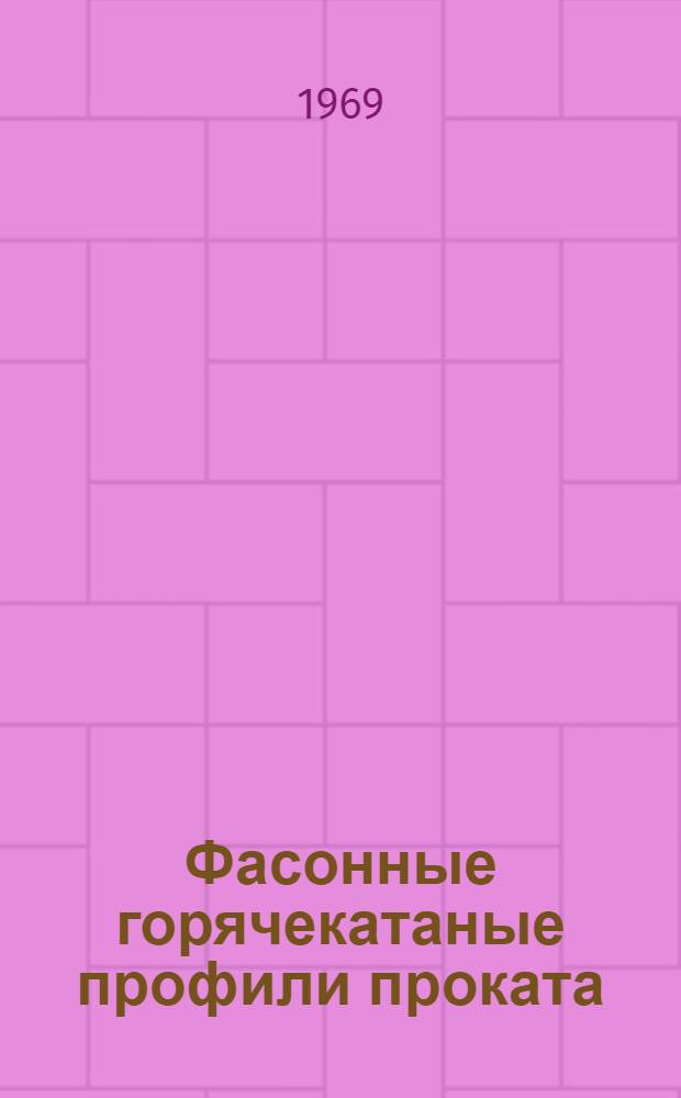 Фасонные горячекатаные профили проката : (Инструктивные указания и рекомендации по подготовке материалов по потребности нар. хоз-ва в новых горячекатаных профилях на 1971-1975 гг.)