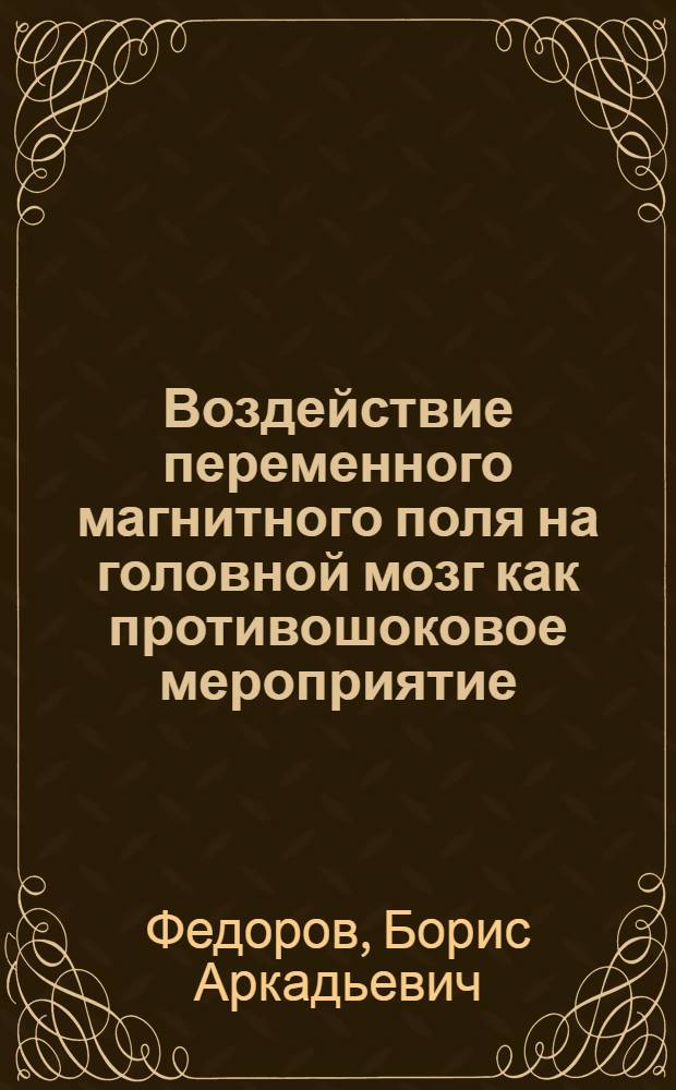 Воздействие переменного магнитного поля на головной мозг как противошоковое мероприятие : (Эксперим.-клинич. исследование) : Автореф. дис. на соиск. учен. степени канд. мед. наук : (14.00.27)