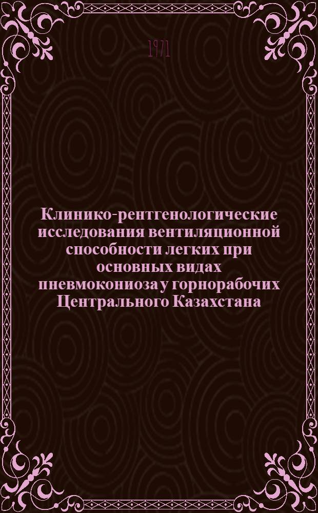 Клинико-рентгенологические исследования вентиляционной способности легких при основных видах пневмокониоза у горнорабочих Центрального Казахстана : Автореф. дис. на соискание учен. степени канд. мед. наук : (756)