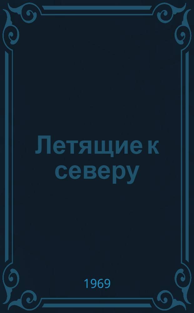 Летящие к северу : Повесть-сказка : Для мл. школьного возраста