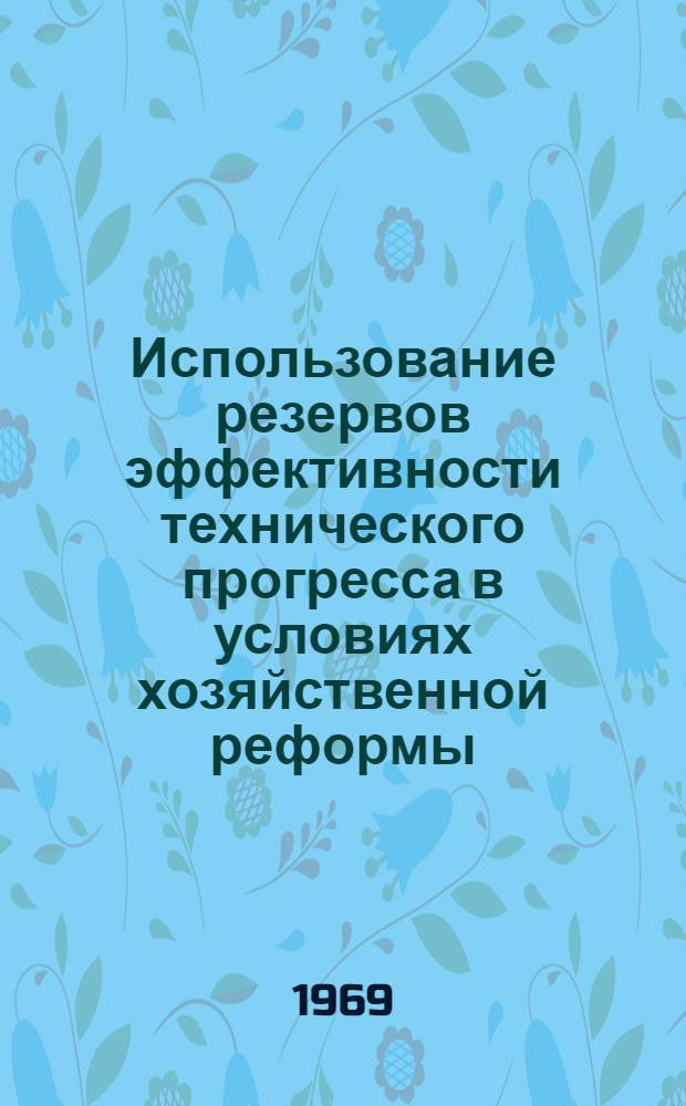 Использование резервов эффективности технического прогресса в условиях хозяйственной реформы