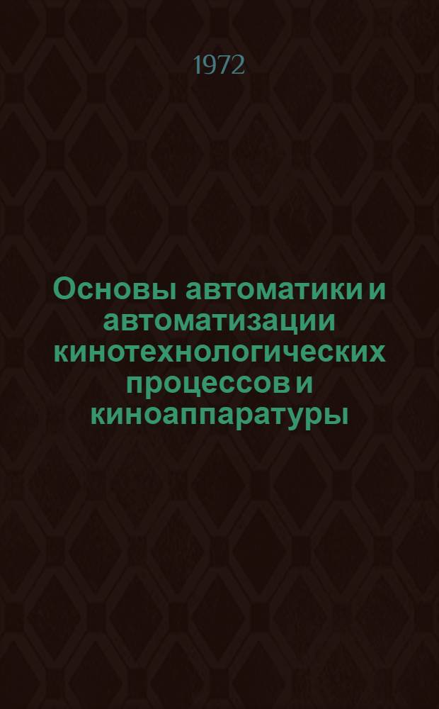 Основы автоматики и автоматизации кинотехнологических процессов и киноаппаратуры : Конспект лекций : Специальность 0533 "Киноаппаратура"