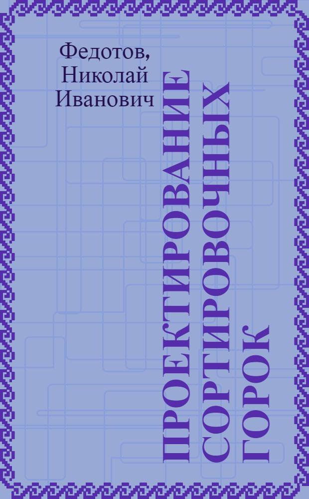 Проектирование сортировочных горок : Учеб. пособие для студентов специальности "Эксплуатация ж. д."