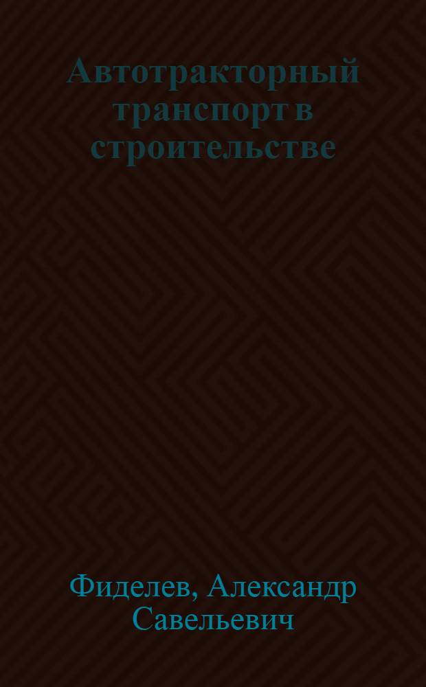 Автотракторный транспорт в строительстве : Учеб. пособие для вузов специальности "Строит. и дор. машины и оборудование"