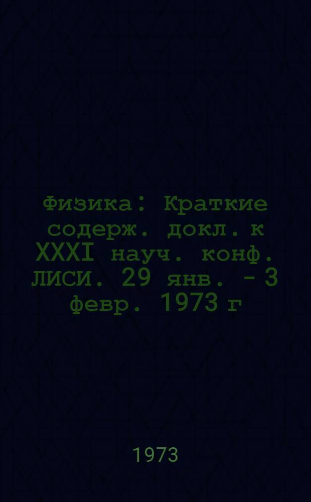 Физика : Краткие содерж. докл. к XXXI науч. конф. ЛИСИ. 29 янв. - 3 февр. 1973 г