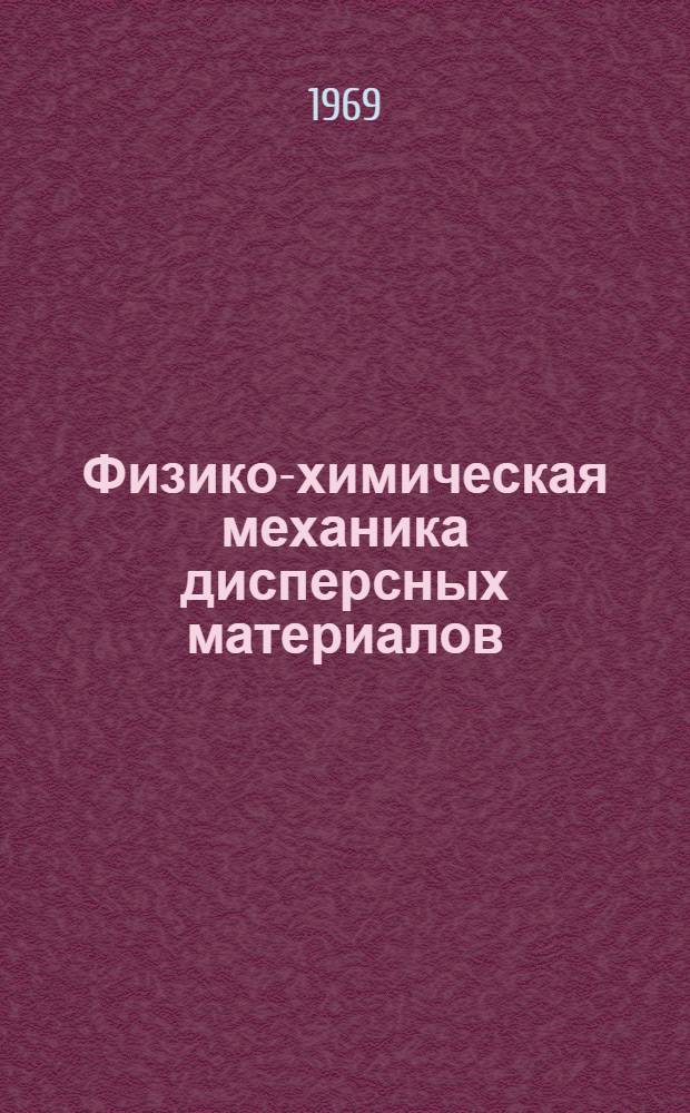Физико-химическая механика дисперсных материалов : Тезисы докладов конференции. 17-19 февр. 1969 г